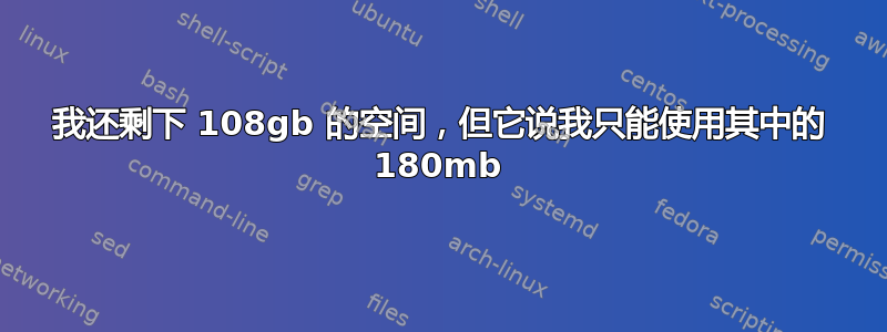 我还剩下 108gb 的空间，但它说我只能使用其中的 180mb