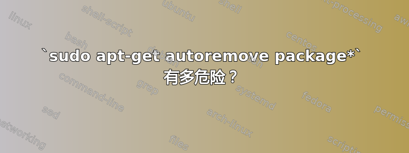 `sudo apt-get autoremove package*` 有多危险？