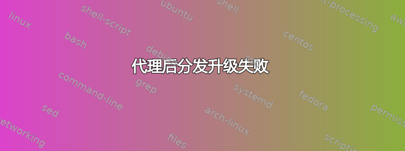 代理后分发升级失败