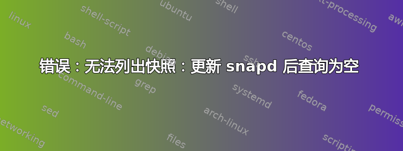 错误：无法列出快照：更新 snapd 后查询为空