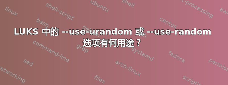 LUKS 中的 --use-urandom 或 --use-random 选项有何用途？