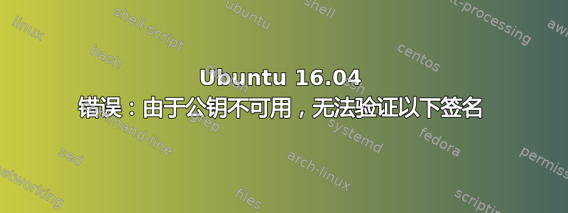 Ubuntu 16.04 错误：由于公钥不可用，无法验证以下签名