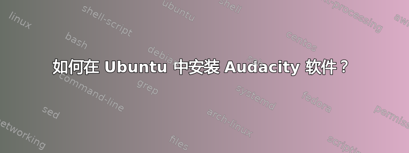 如何在 Ubuntu 中安装 Audacity 软件？