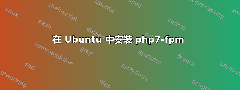 在 Ubuntu 中安装 php7-fpm