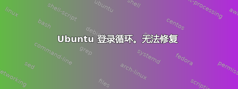 Ubuntu 登录循环。无法修复