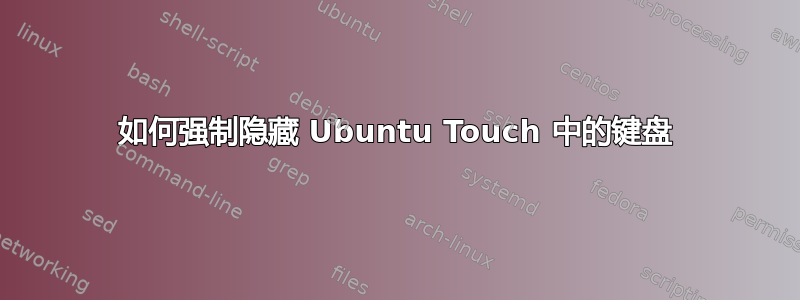 如何强制隐藏 Ubuntu Touch 中的键盘