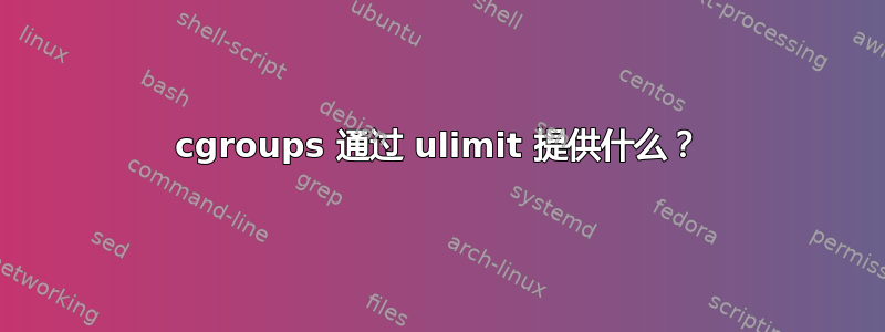 cgroups 通过 ulimit 提供什么？