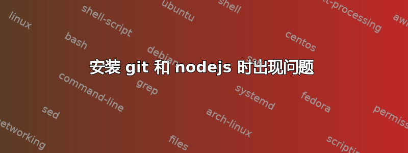 安装 git 和 nodejs 时出现问题