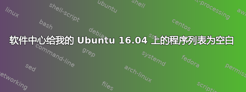 软件中心给我的 Ubuntu 16.04 上的程序列表为空白