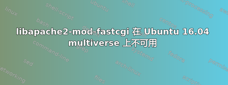 libapache2-mod-fastcgi 在 Ubuntu 16.04 multiverse 上不可用