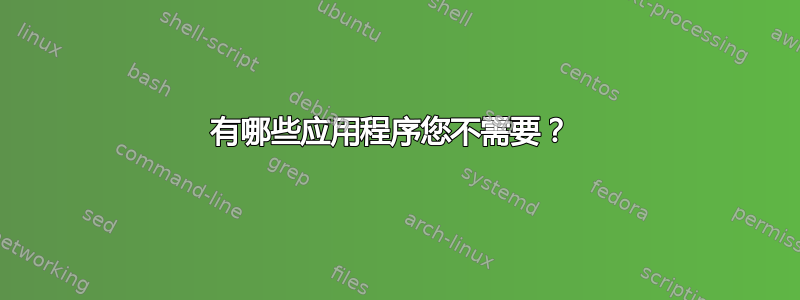 有哪些应用程序您不需要？ 