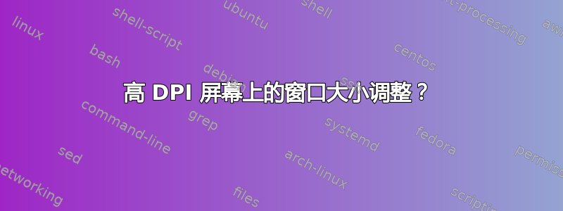 高 DPI 屏幕上的窗口大小调整？