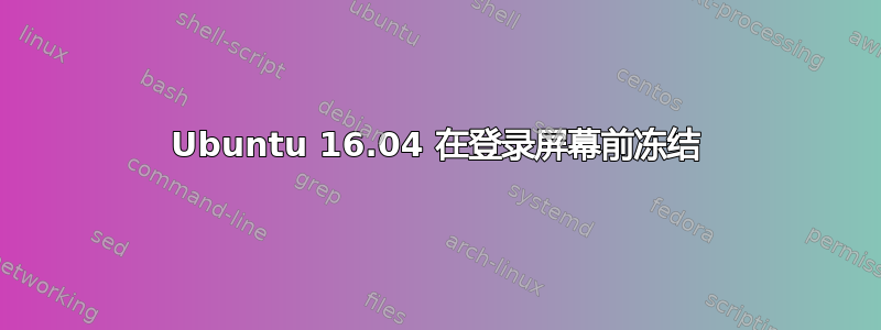 Ubuntu 16.04 在登录屏幕前冻结