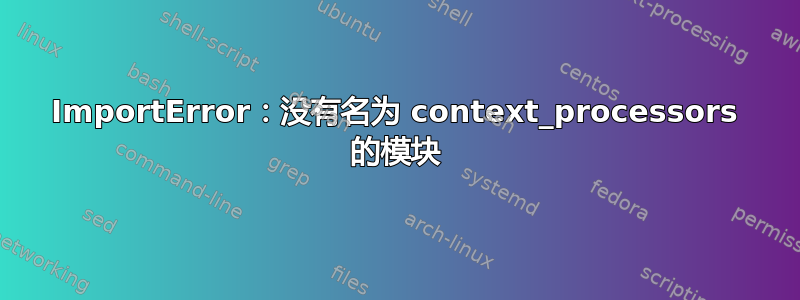 ImportError：没有名为 context_processors 的模块