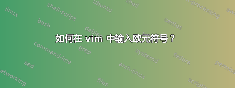 如何在 vim 中输入欧元符号？