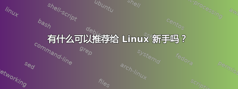 有什么可以推荐给 Linux 新手吗？