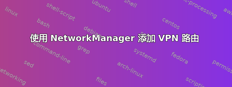 使用 NetworkManager 添加 VPN 路由