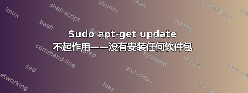 Sudo apt-get update 不起作用——没有安装任何软件包