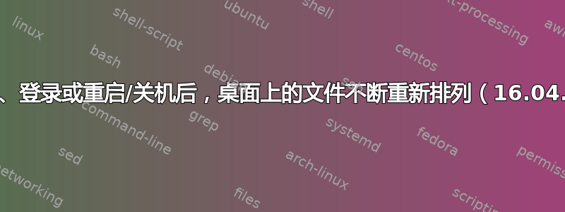 注销、登录或重启/关机后，桌面上的文件不断重新排列（16.04.1）