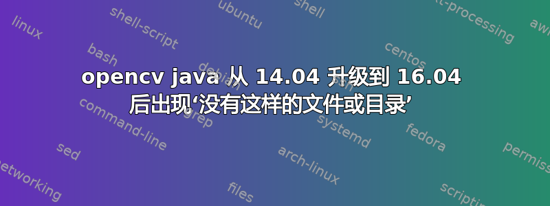 opencv java 从 14.04 升级到 16.04 后出现‘没有这样的文件或目录’