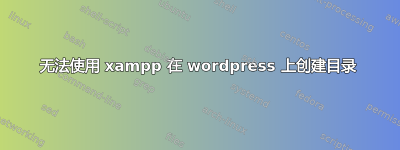 无法使用 xampp 在 wordpress 上创建目录