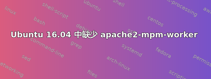 Ubuntu 16.04 中缺少 apache2-mpm-worker