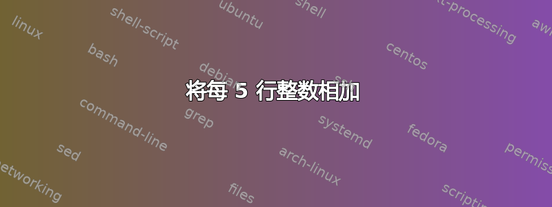 将每 5 行整数相加