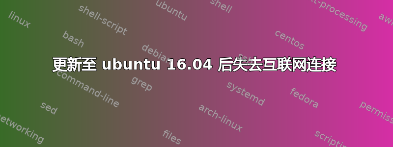 更新至 ubuntu 16.04 后失去互联网连接