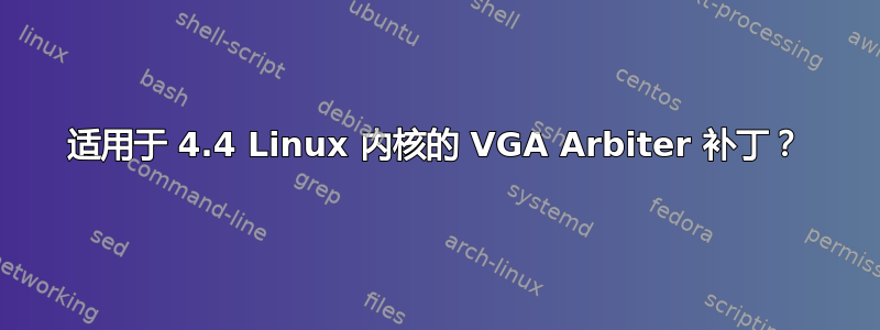 适用于 4.4 Linux 内核的 VGA Arbiter 补丁？