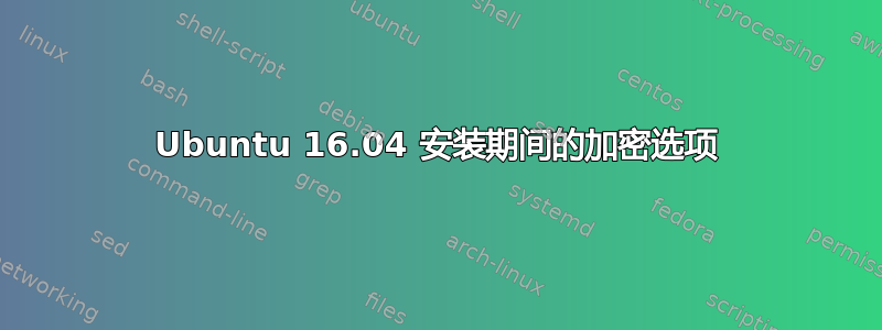 Ubuntu 16.04 安装期间的加密选项