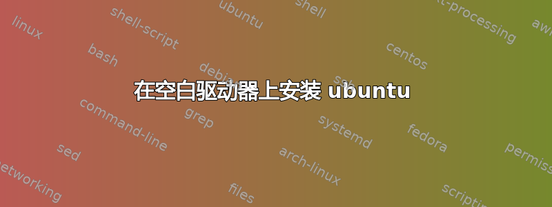 在空白驱动器上安装 ubuntu