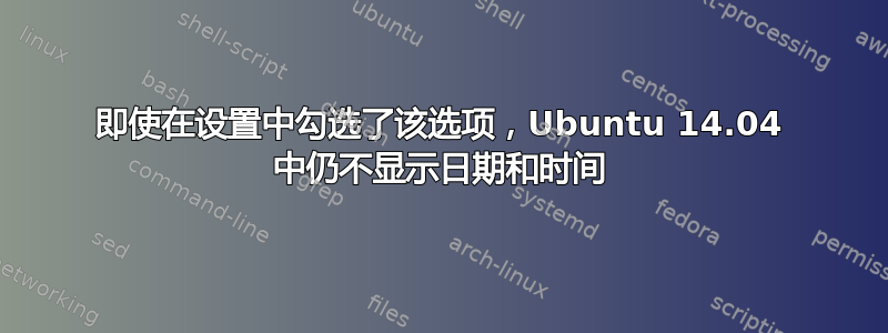 即使在设置中勾选了该选项，Ubuntu 14.04 中仍不显示日期和时间