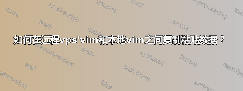 如何在远程vps'vim和本地vim之间复制粘贴数据？