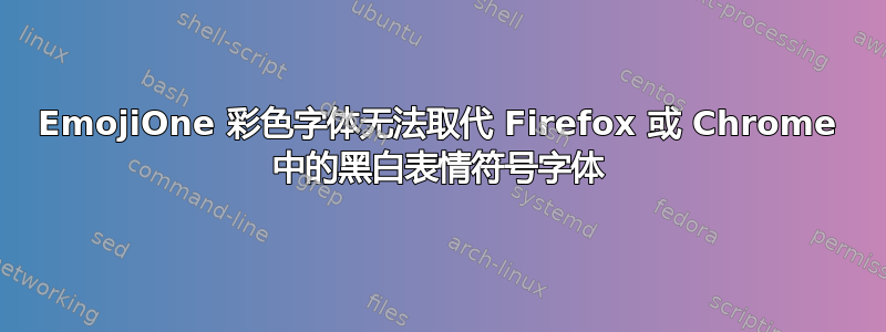 EmojiOne 彩色字体无法取代 Firefox 或 Chrome 中的黑白表情符号字体