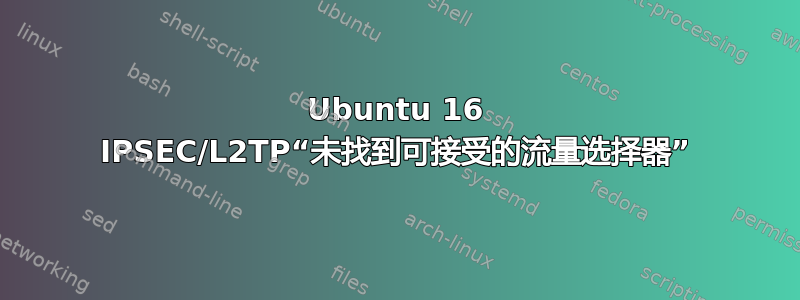 Ubuntu 16 IPSEC/L2TP“未找到可接受的流量选择器”