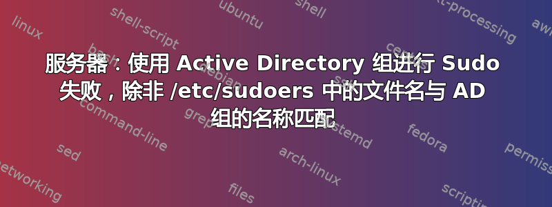 服务器：使用 Active Directory 组进行 Sudo 失败，除非 /etc/sudoers 中的文件名与 AD 组的名称匹配