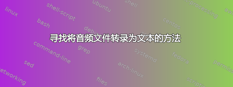 寻找将音频文件转录为文本的方法