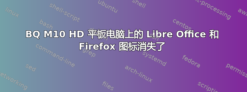 BQ M10 HD 平板电脑上的 Libre Office 和 Firefox 图标消失了