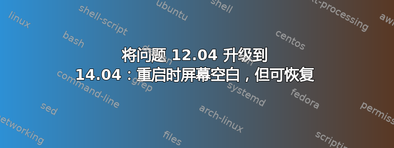 将问题 12.04 升级到 14.04：重启时屏幕空白，但可恢复