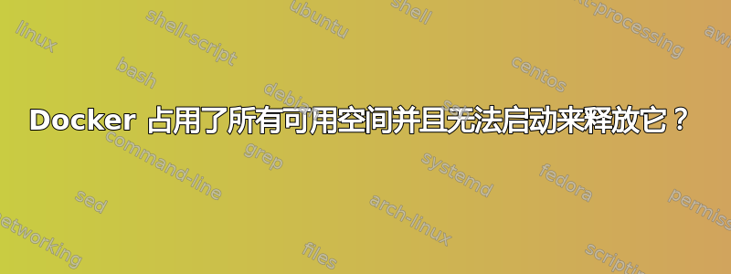 Docker 占用了所有可用空间并且无法启动来释放它？