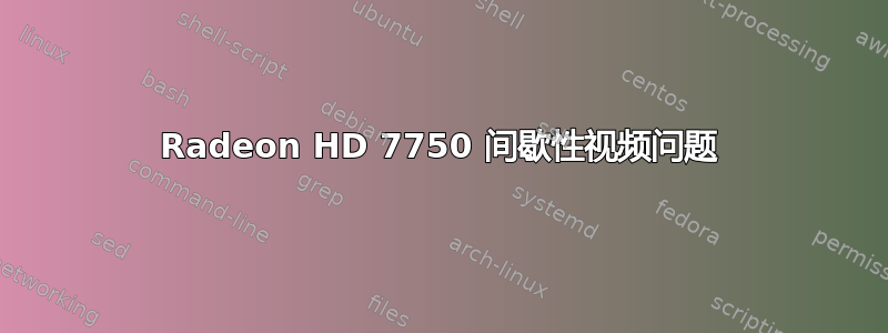 Radeon HD 7750 间歇性视频问题