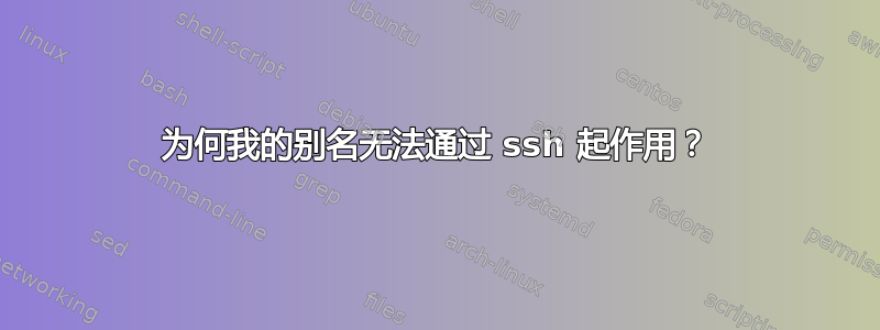 为何我的别名无法通过 ssh 起作用？