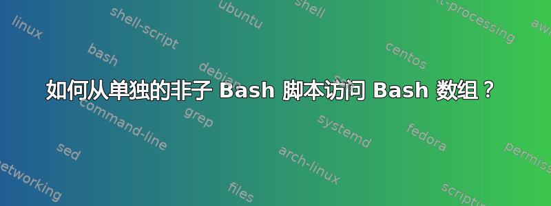 如何从单独的非子 Bash 脚本访问 Bash 数组？