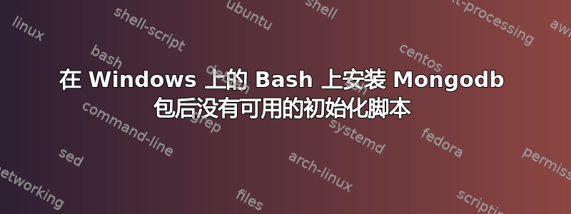 在 Windows 上的 Bash 上安装 Mongodb 包后没有可用的初始化脚本