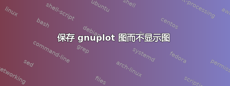 保存 gnuplot 图而不显示图