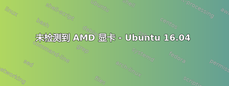 未检测到 AMD 显卡 - Ubuntu 16.04