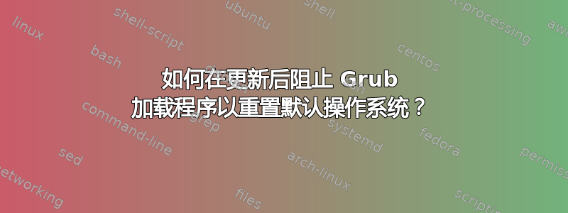 如何在更新后阻止 Grub 加载程序以重置默认操作系统？