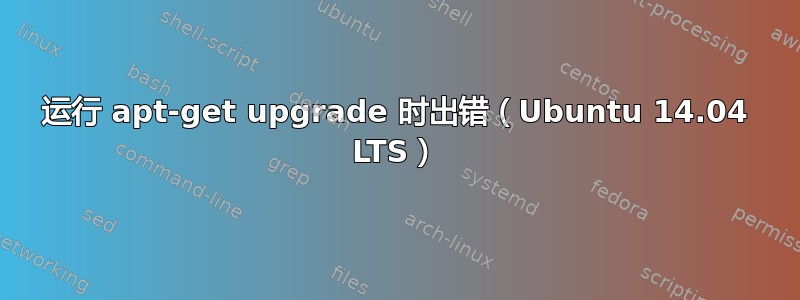 运行 apt-get upgrade 时出错（Ubuntu 14.04 LTS）