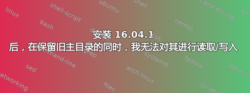 安装 16.04.1 后，在保留旧主目录的同时，我无法对其进行读取/写入