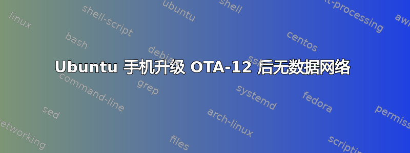 Ubuntu 手机升级 OTA-12 后无数据网络